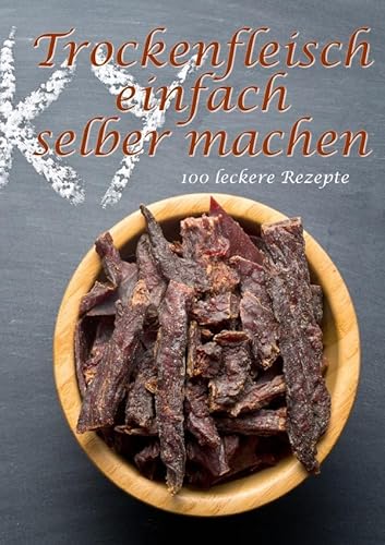 Trockenfleisch einfach selber machen: 100 leckere Rezepte von epubli