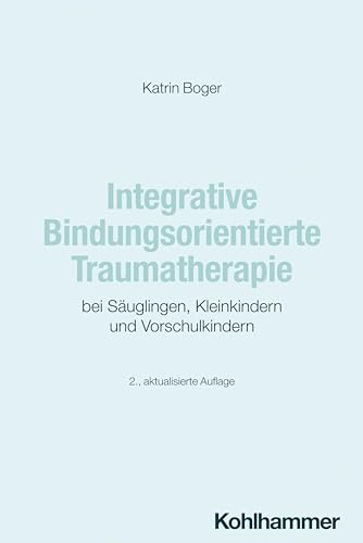 Integrative Bindungsorientierte Traumatherapie bei Säuglingen, Kleinkindern und Vorschulkindern von Kohlhammer