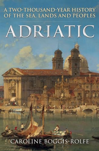 Adriatic: A Two-Thousand-Year History of the Sea, Lands and Peoples