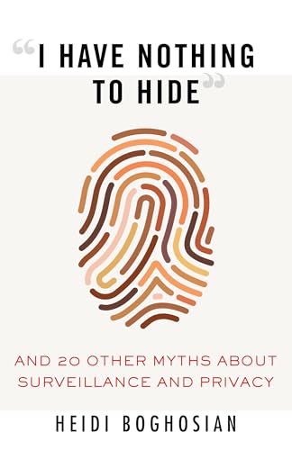 "I Have Nothing to Hide": And 20 Other Myths About Surveillance and Privacy (Myths Made in America, Band 8)
