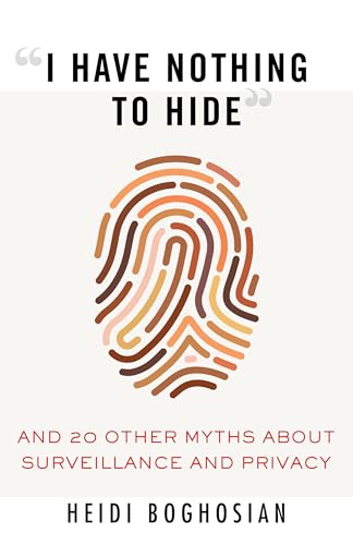 "I Have Nothing to Hide": And 20 Other Myths About Surveillance and Privacy (Myths Made in America, Band 8)