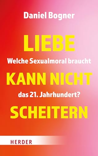 Liebe kann nicht scheitern: Welche Sexualmoral braucht das 21. Jahrhundert? von VERLAG HERDER GMBH