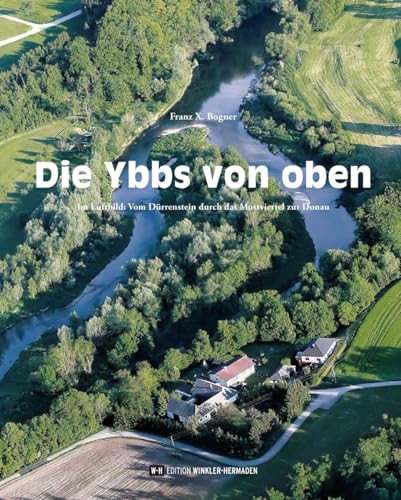 Die Ybbs von oben: Im Luftbild: Vom Dürrenstein durch das Mostviertel zur Donau von Edition Winkler-Hermaden