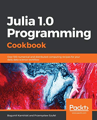 Julia 1.0 Programming Cookbook: Over 100 numerical and distributed computing recipes for your daily data science workﬂow von Packt Publishing