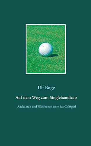 Auf dem Weg zum Singlehandicap: Anekdoten, Beobachtungen und Wahrheiten über das Golfspiel von Books on Demand