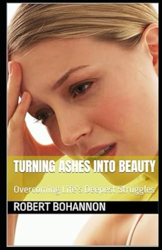 Turning Ashes into Beauty: Overcoming Life’s Deepest Struggles (Dr. Bob's Informational Book Series) von Independently published