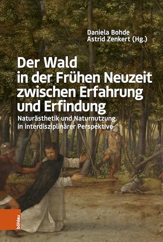 Der Wald in der Frühen Neuzeit zwischen Erfahrung und Erfindung: Naturästhetik und Naturnutzung in interdisziplinärer Perspektive von Böhlau Köln