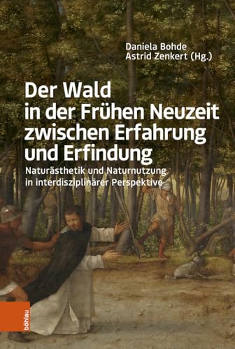 Der Wald in der Frühen Neuzeit zwischen Erfahrung und Erfindung: Naturästhetik und Naturnutzung in interdisziplinärer Perspektive von Böhlau Köln