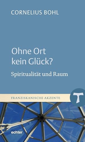 Ohne Ort kein Glück?: Spiritualität und Raum (Franziskanische Akzente)