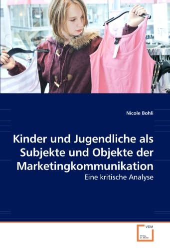 Kinder und Jugendliche als Subjekte und Objekte der Marketingkommunikation: Eine kritische Analyse von VDM Verlag Dr. Müller