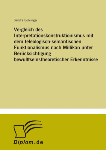Vergleich des Interpretationskonstruktionismus mit dem teleologisch-semantischen Funktionalismus nach Millikan unter Berücksichtigung bewußtseinstheoretischer Erkenntnisse von Diplomarbeiten Agentur diplom.de