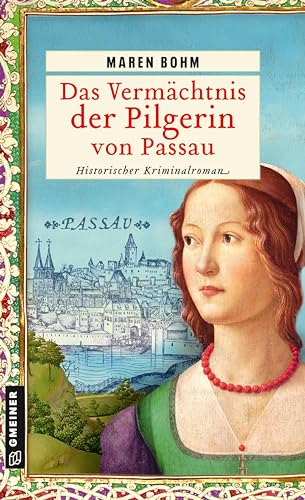 Das Vermächtnis der Pilgerin von Passau: Historischer Kriminalroman (Kaufmannstochter Alice) (Historische Romane im GMEINER-Verlag)