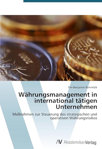 Währungsmanagement in international tätigen Unternehmen: Maßnahmen zur Steuerung des strategischen und operativen Währungsrisikos Währungsmanagement in international tätigen Unternehmen: Maßnahmen zur Steuerung des strategischen und operativen Währungsrisikos von AV Akademikerverlag