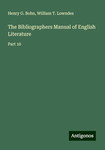 The Bibliographers Manual of English Literature: Part 10 von Antigonos Verlag