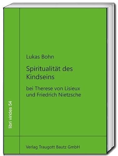 Spiritualität des Kindseins: bei Therese von Lisieux und Friedrich Nietzsche (libri virides: D A S J U N G E F O R U M) von Traugott Bautz