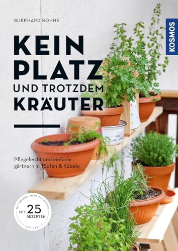 Kein Platz und trotzdem Kräuter: Pflegeleicht und einfach - gärtnern in Töpfen und Kübeln Kein Platz und trotzdem Kräuter: Pflegeleicht und einfach - gärtnern in Töpfen und Kübeln