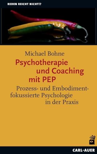 Psychotherapie und Coaching mit PEP: Prozess- und Embodimentfokussierte Psychologie in der Praxis (Reden reicht nicht!?)