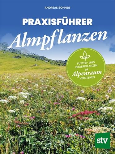 Praxisführer Almpflanzen: Futter- und Zeigerpflanzen im Alpenraum verstehen