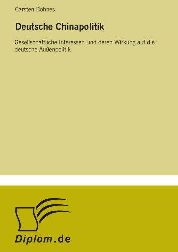 Deutsche Chinapolitik: Gesellschaftliche Interessen und deren Wirkung auf die deutsche Außenpolitik von Diplomarbeiten Agentur diplom.de