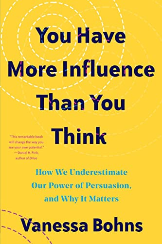 You Have More Influence Than You Think: How We Underestimate Our Powers of Persuasion, and Why It Matters You Have More Influence Than You Think: How We Underestimate Our Powers of Persuasion, and Why It Matters