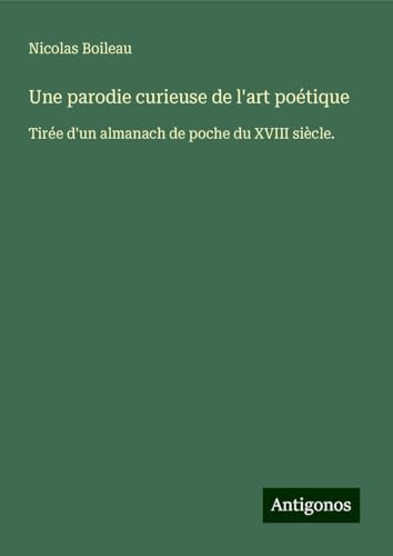 Une parodie curieuse de l'art poétique: Tirée d'un almanach de poche du XVIII siècle. von Antigonos Verlag