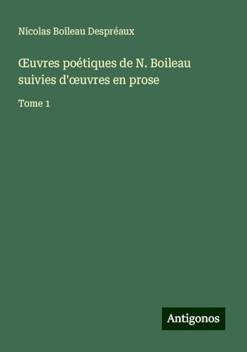¿uvres poétiques de N. Boileau suivies d'¿uvres en prose: Tome 1
