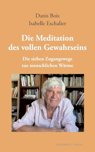 Die Meditation des vollen Gewahrseins: Die sieben Zugangswege zur menschlichen Wärme von Regenbrecht Verlag