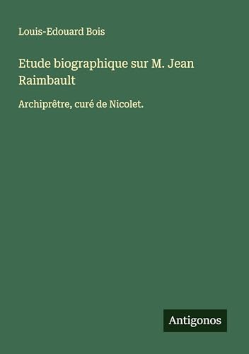 Etude biographique sur M. Jean Raimbault: Archiprêtre, curé de Nicolet. von Antigonos Verlag