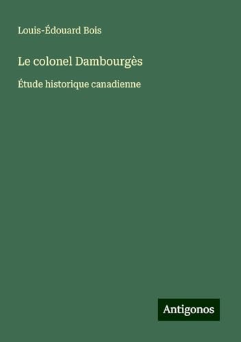 Le colonel Dambourgès: Étude historique canadienne von Antigonos Verlag
