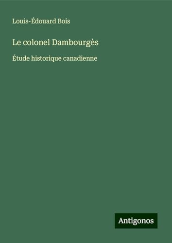 Le colonel Dambourgès: Étude historique canadienne von Antigonos Verlag