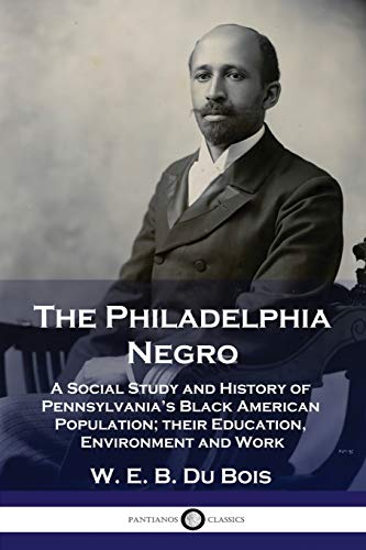 The Philadelphia Negro: A Social Study and History of Pennsylvania's Black American Population; their Education, Environment and Work von Pantianos Classics