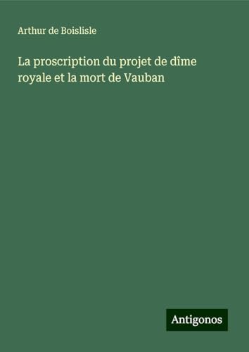La proscription du projet de dîme royale et la mort de Vauban von Antigonos Verlag