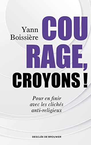 Courage, croyons !: Pour en finir avec les clichés anti-religieux