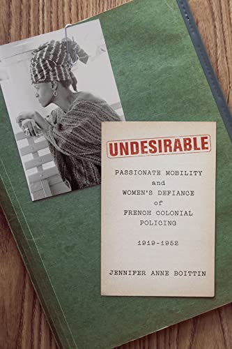 Undesirable: Passionate Mobility and Women’s Defiance of French Colonial Policing, 1919–1952: Passionate Mobility and Women's Defiance of French Colonial Policing, 1919–1952