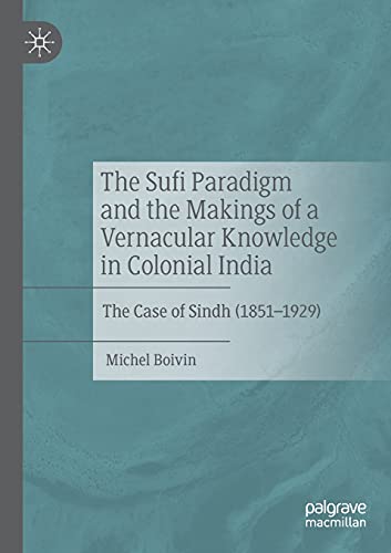 The Sufi Paradigm and the Makings of a Vernacular Knowledge in Colonial India: The Case of Sindh (1851–1929) von Palgrave Macmillan