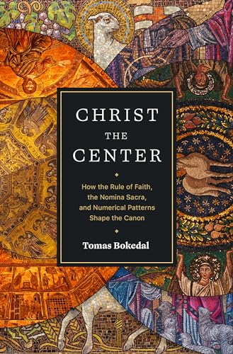 Christ the Center: How the Rule of Faith, the Nomina Sacra, and Numerical Patterns Shape the Canon