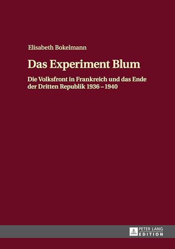 Das Experiment Blum: Die Volksfront in Frankreich und das Ende der Dritten Republik 1936 – 1940 Das Experiment Blum: Die Volksfront in Frankreich und das Ende der Dritten Republik 1936 – 1940 von Lang, Peter GmbH
