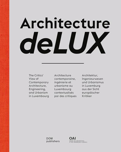 Architecture deLUX: The Critics’ View of Contemporary Architecture, Engineering, and Urbanism in Luxembourg / Architecture contemporaine, ingénierie ... Luxemburg aus der Sicht europäischer Kritiker Architecture deLUX: The Critics’ View of Contemporary Architecture, Engineering, and Urbanism in Luxembourg / Architecture contemporaine, ingénierie ... Luxemburg aus der Sicht europäischer Kritiker
