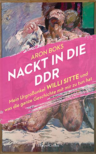 Nackt in die DDR. Mein Urgroßonkel Willi Sitte und was die ganze Geschichte mit mir zu tun hat: »Empathisch, kritisch, feinfühlig.« Lukas Rietzschel, Autor des SPIEGEL-Bestsellers »Raumfahrer«