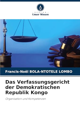 Das Verfassungsgericht der Demokratischen Republik Kongo: Organisation und Kompetenzen von Verlag Unser Wissen