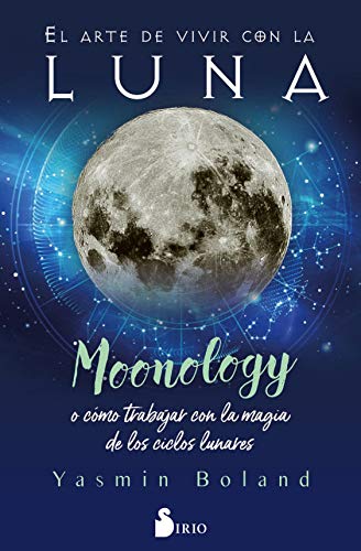El Arte de Vivir Con La Luna: Moonology o cómo trabajar con la magia de los ciclos lunares