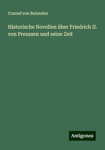 Historische Novellen über Friedrich II. von Preussen und seine Zeit von Antigonos Verlag