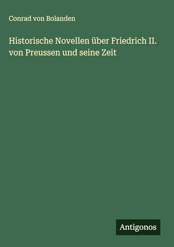 Historische Novellen über Friedrich II. von Preussen und seine Zeit von Antigonos Verlag