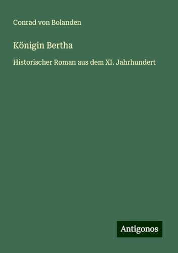 Königin Bertha: Historischer Roman aus dem XI. Jahrhundert von Antigonos Verlag