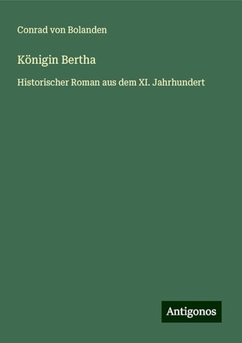 Königin Bertha: Historischer Roman aus dem XI. Jahrhundert von Antigonos Verlag