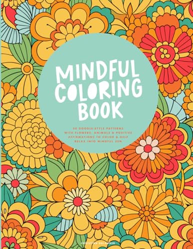 Mindful Coloring Book: 50 Doodle-Style Patterns with Flowers, Animals & Positive Affirmations to Color & Help Relax into Mindful Zen Mindful Coloring Book: 50 Doodle-Style Patterns with Flowers, Animals & Positive Affirmations to Color & Help Relax into Mindful Zen