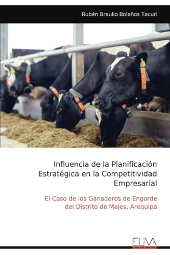 Influencia de la Planificación Estratégica en la Competitividad Empresarial: El Caso de los Ganaderos de Engorde del Distrito de Majes, Arequipa von Eliva Press