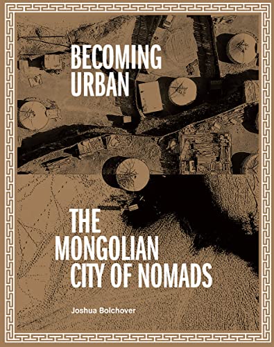 Becoming Urban: The Mongolian City of Nomads von Oro Editions