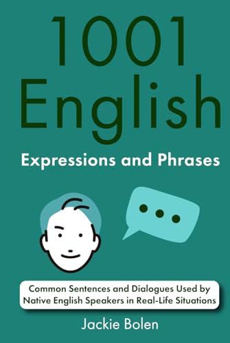 1001 English Expressions and Phrases: Common Sentences and Dialogues Used by Native English Speakers in Real-Life Situations (English Dialogues and Vocabulary: Idioms, Phrasal Verbs, and Expressions) 1001 English Expressions and Phrases: Common Sentences and Dialogues Used by Native English Speakers in Real-Life Situations (English Dialogues and Vocabulary: Idioms, Phrasal Verbs, and Expressions)