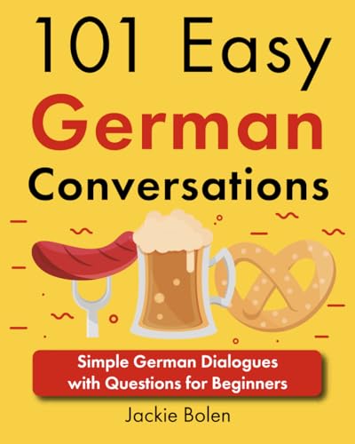 101 Easy German Conversations: Simple German Dialogues with Questions for Beginners (Beginner European Languages Through English)